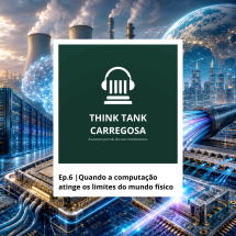 Podcast Think Tank Carregosa - Ep.6 | Quando a computa&ccedil;&atilde;o atinge os limites do mundo f&iacute;sico